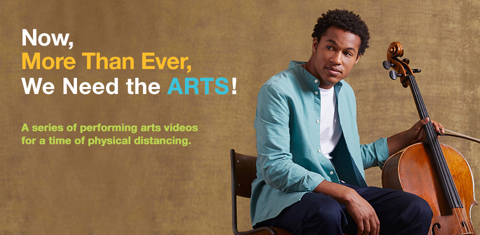 Now, More Than Ever, We Need the ARTS! A series of performing arts videos for a time of physical distancing